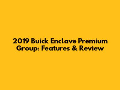 2019 Buick Enclave Premium Group: Features & Review