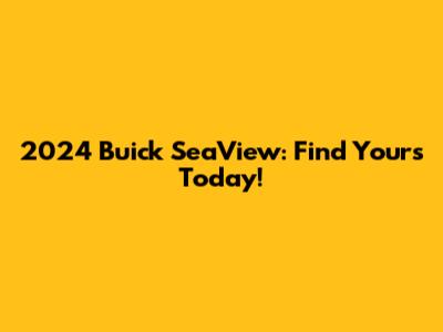 2024 Buick SeaView: Find Yours Today!