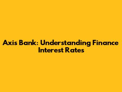 Axis Bank: Understanding Finance Interest Rates
