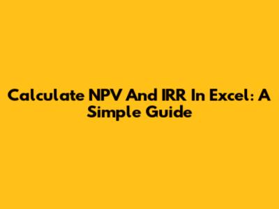 Calculate NPV And IRR In Excel: A Simple Guide