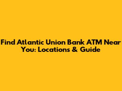 Find Atlantic Union Bank ATM Near You: Locations & Guide