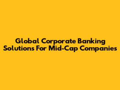 Global Corporate Banking Solutions For Mid-Cap Companies