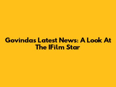 Govinda's Latest News: A Look At The IFilm Star
