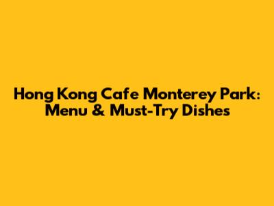 Hong Kong Cafe Monterey Park: Menu & Must-Try Dishes