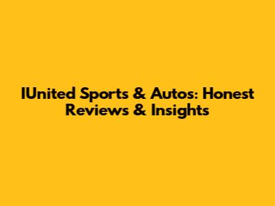 IUnited Sports & Autos: Honest Reviews & Insights