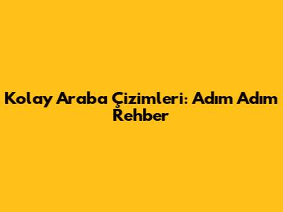 Kolay Araba Çizimleri: Adım Adım Rehber