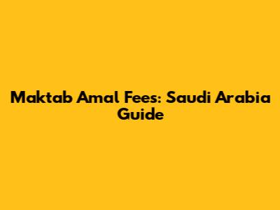 Maktab Amal Fees: Saudi Arabia Guide