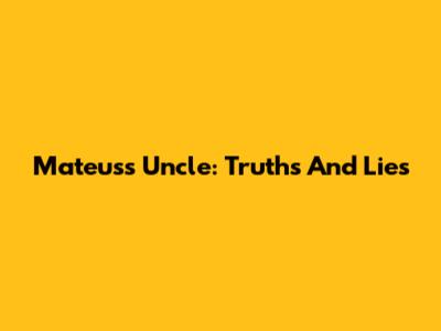 Mateus's Uncle: Truths And Lies
