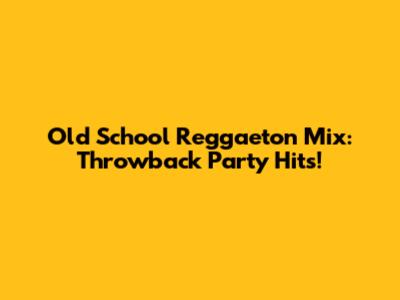 Old School Reggaeton Mix: Throwback Party Hits!