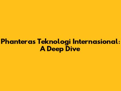 Phanteras Teknologi Internasional: A Deep Dive