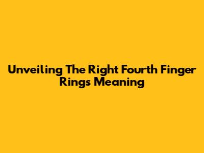 Unveiling The Right Fourth Finger Ring's Meaning