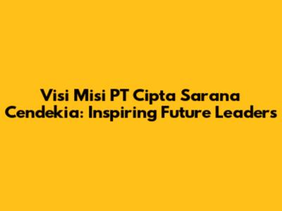 Visi Misi PT Cipta Sarana Cendekia: Inspiring Future Leaders